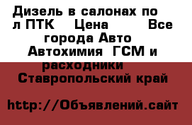 Дизель в салонах по 20 л ПТК. › Цена ­ 30 - Все города Авто » Автохимия, ГСМ и расходники   . Ставропольский край